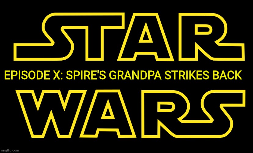 . | EPISODE X: SPIRE'S GRANDPA STRIKES BACK | image tagged in e | made w/ Imgflip meme maker