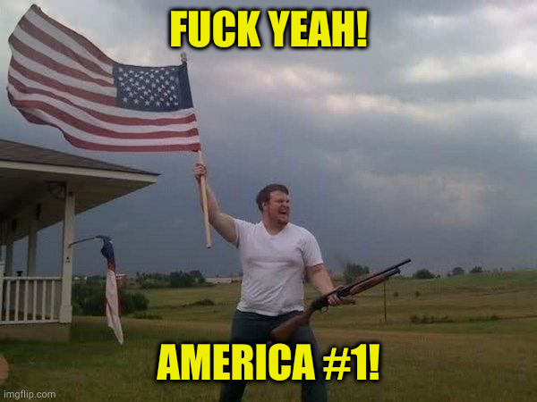 American flag shotgun guy | FUCK YEAH! AMERICA #1! | image tagged in american flag shotgun guy | made w/ Imgflip meme maker