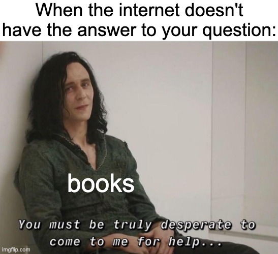 Impossible, perhaps the archives are incomplete | When the internet doesn't have the answer to your question:; books | image tagged in blank white template,you must be truly desperate,funny,memes,funny memes | made w/ Imgflip meme maker