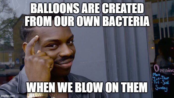 Random | BALLOONS ARE CREATED FROM OUR OWN BACTERIA; WHEN WE BLOW ON THEM | image tagged in memes,roll safe think about it | made w/ Imgflip meme maker