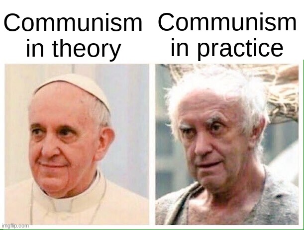 . | Communism in practice; Communism in theory | image tagged in pope,memes,unfunny | made w/ Imgflip meme maker