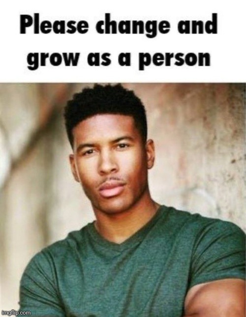 Change and grow | image tagged in change and grow | made w/ Imgflip meme maker