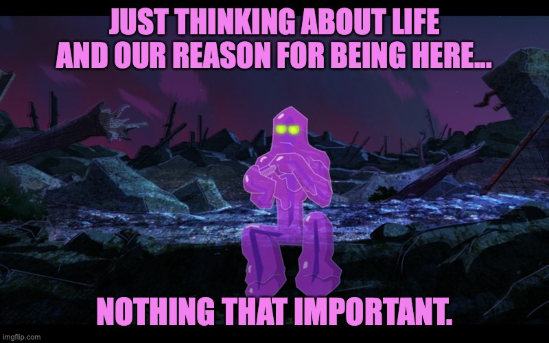 Contemplating | JUST THINKING ABOUT LIFE AND OUR REASON FOR BEING HERE... NOTHING THAT IMPORTANT. | image tagged in globby,alone with my thoughts,the meaning of life,nothing important,sitting,big hero 6 | made w/ Imgflip meme maker