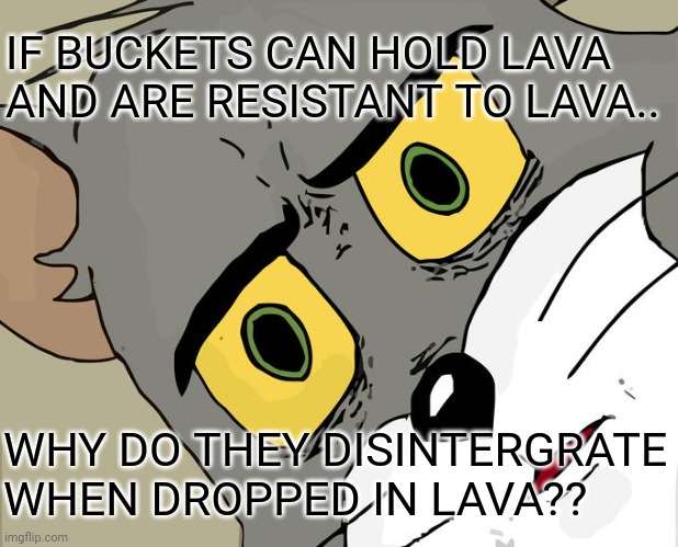 Unsettled Tom Meme | IF BUCKETS CAN HOLD LAVA AND ARE RESISTANT TO LAVA.. WHY DO THEY DISINTERGRATE WHEN DROPPED IN LAVA?? | image tagged in memes,unsettled tom | made w/ Imgflip meme maker