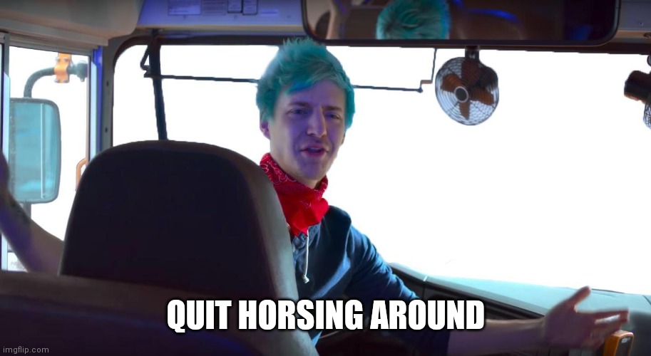 Quit Horsing Around | QUIT HORSING AROUND | image tagged in quit horsing around | made w/ Imgflip meme maker