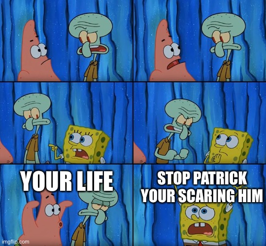 Stop it, Patrick! You're Scaring Him! | YOUR LIFE STOP PATRICK YOUR SCARING HIM | image tagged in stop it patrick you're scaring him | made w/ Imgflip meme maker