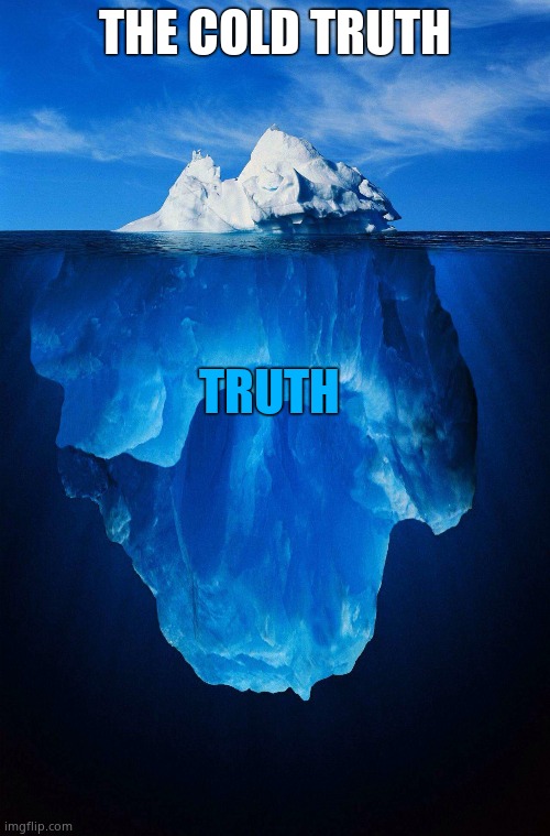 iceberg | THE COLD TRUTH TRUTH | image tagged in iceberg | made w/ Imgflip meme maker