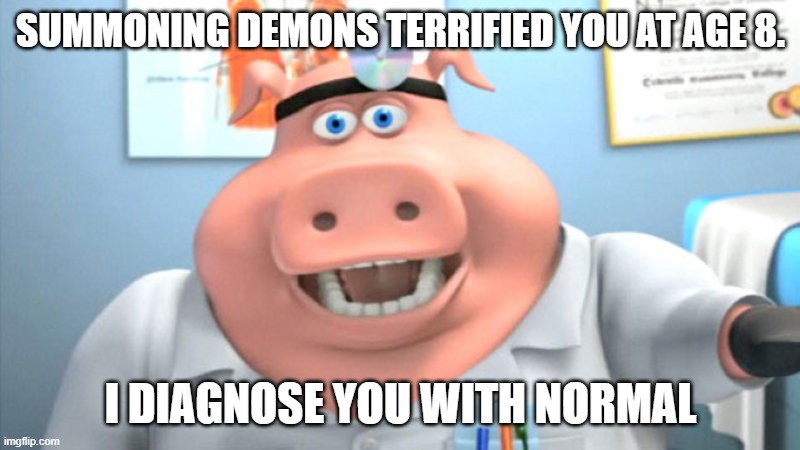 I Diagnose You With Dead | SUMMONING DEMONS TERRIFIED YOU AT AGE 8. I DIAGNOSE YOU WITH NORMAL | image tagged in i diagnose you with dead | made w/ Imgflip meme maker