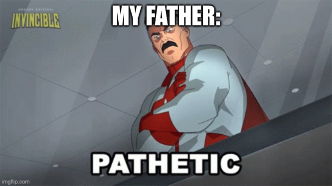 Omni Man Pathetic | MY FATHER: | image tagged in omni man pathetic | made w/ Imgflip meme maker