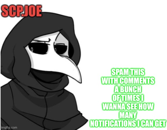 Spam comments on this | SPAM THIS WITH COMMENTS A BUNCH OF TIMES I WANNA SEE HOW MANY NOTIFICATIONS I CAN GET | image tagged in scp joe announcement temp | made w/ Imgflip meme maker