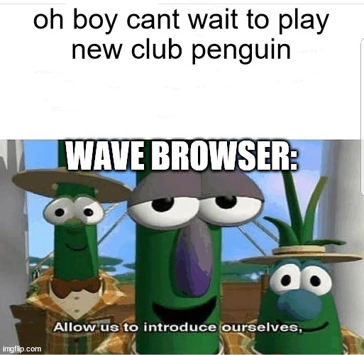 new club penguin wave browser meme | oh boy cant wait to play
new club penguin; WAVE BROWSER: | image tagged in allow us to introduce ourselves | made w/ Imgflip meme maker