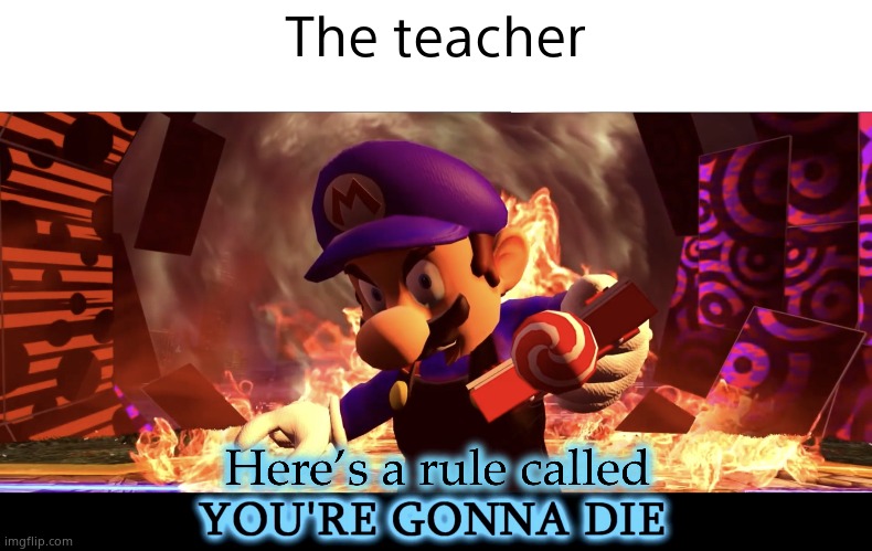 Here’s a Rule Called You’re Gonna Die | The teacher | image tagged in here s a rule called you re gonna die | made w/ Imgflip meme maker