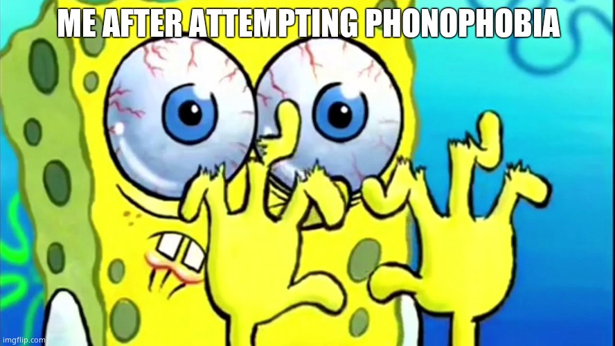 Very spammy i tell you its ludicrous | ME AFTER ATTEMPTING PHONOPHOBIA | image tagged in spongebob broken fingers | made w/ Imgflip meme maker