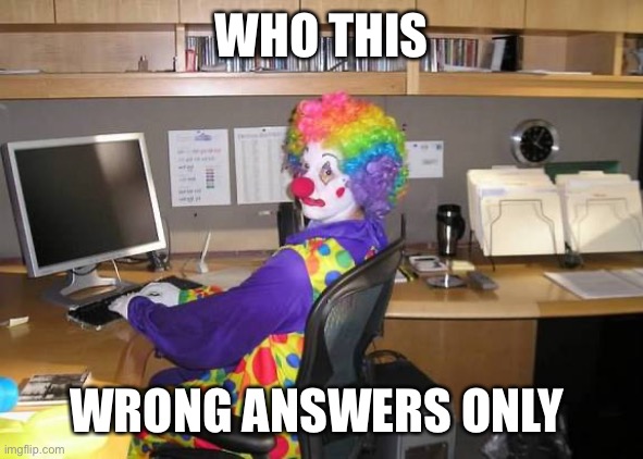 clown computer | WHO THIS; WRONG ANSWERS ONLY | image tagged in clown computer | made w/ Imgflip meme maker