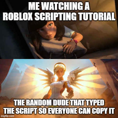 Roblox Studio | ME WATCHING A ROBLOX SCRIPTING TUTORIAL; THE RANDOM DUDE THAT TYPED THE SCRIPT SO EVERYONE CAN COPY IT | image tagged in overwatch mercy meme | made w/ Imgflip meme maker
