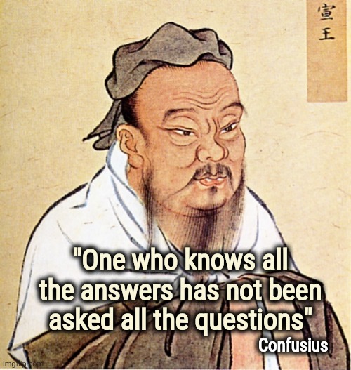 Good advice for Teenagers |  "One who knows all the answers has not been asked all the questions"; Confusius | image tagged in wise confusius,back in my day,sometimes my genius is it's almost frightening,well yes but actually no | made w/ Imgflip meme maker