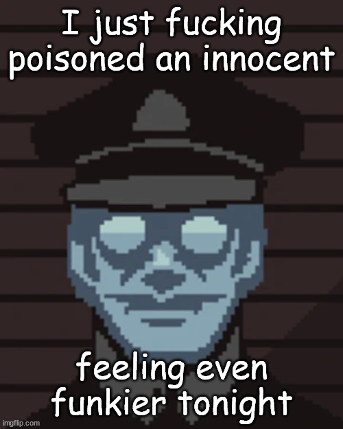 M. Vonel | I just fucking poisoned an innocent; feeling even funkier tonight | image tagged in m vonel | made w/ Imgflip meme maker