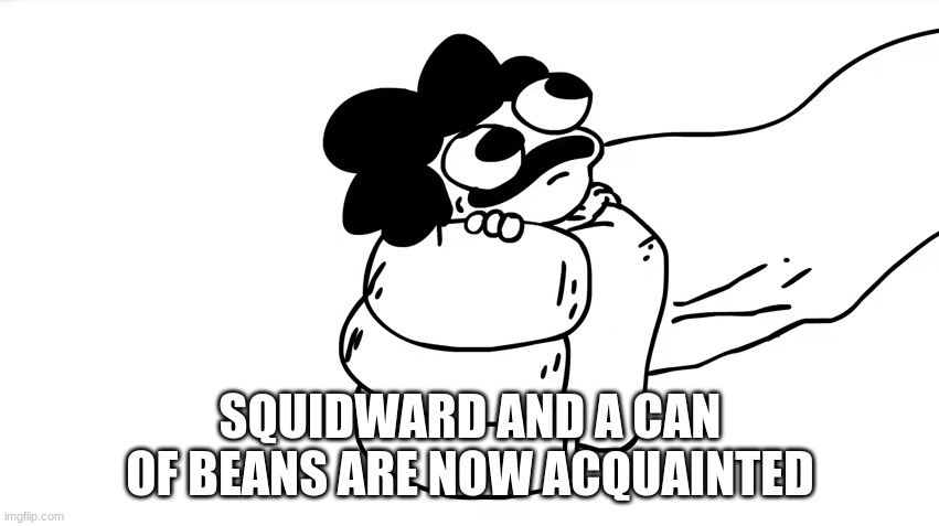 sr pelo being grabbed | SQUIDWARD AND A CAN OF BEANS ARE NOW ACQUAINTED | image tagged in sr pelo being grabbed | made w/ Imgflip meme maker