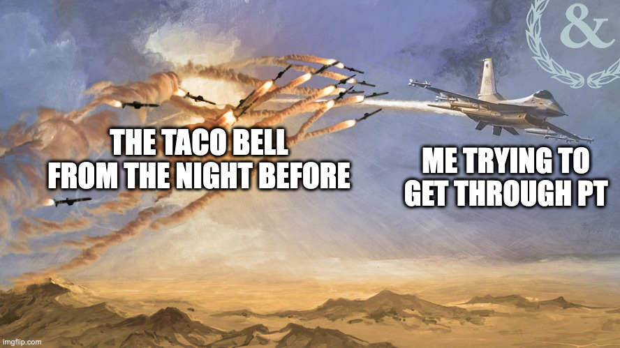 Wild Weasel |  ME TRYING TO GET THROUGH PT; THE TACO BELL FROM THE NIGHT BEFORE | image tagged in military,military humor | made w/ Imgflip meme maker