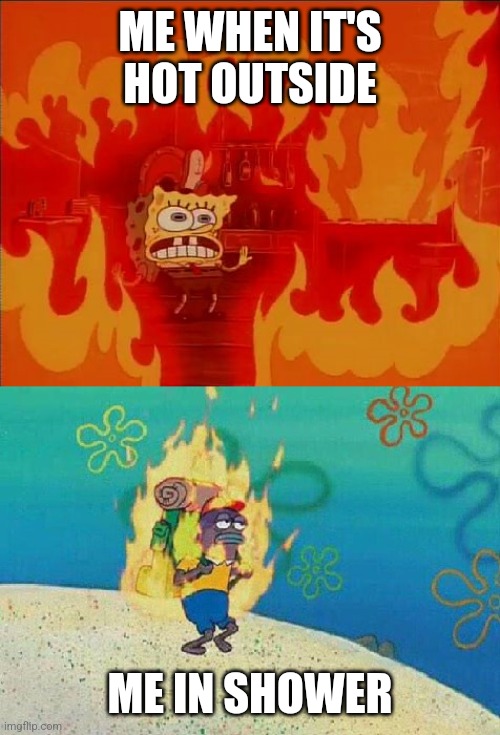 Oh I'm on fire ok | ME WHEN IT'S HOT OUTSIDE; ME IN SHOWER | image tagged in spongebob fire | made w/ Imgflip meme maker