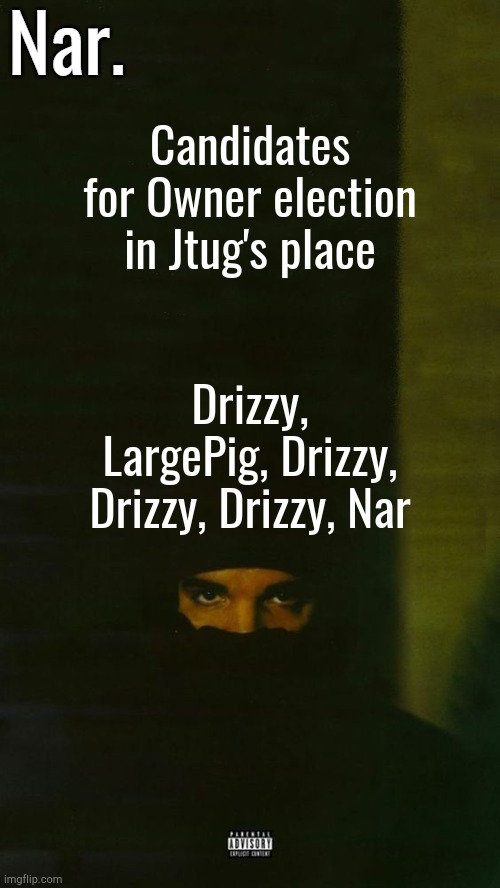 . | Candidates for Owner election in Jtug's place; Drizzy, LargePig, Drizzy, Drizzy, Drizzy, Nar | image tagged in dark lane demo tapes temp nar | made w/ Imgflip meme maker