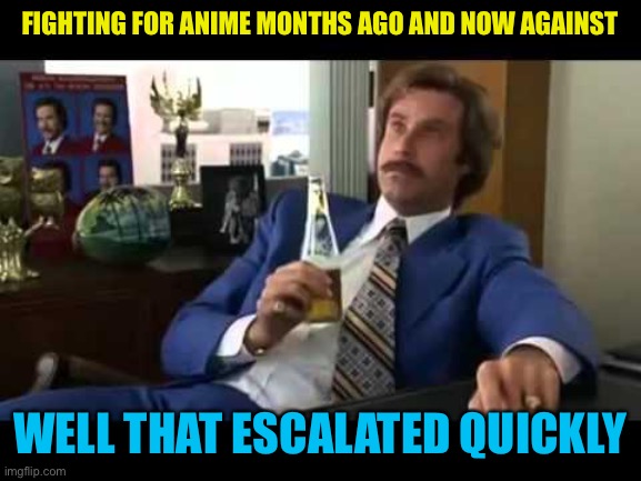 Well That Escalated Quickly Meme | FIGHTING FOR ANIME MONTHS AGO AND NOW AGAINST WELL THAT ESCALATED QUICKLY | image tagged in memes,well that escalated quickly | made w/ Imgflip meme maker