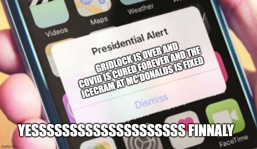 Presidential Alert | GRIDLOCK IS OVER AND COVID IS CURED FOREVER AND THE ICECRAM AT MC'DONALDS IS FIXED; YESSSSSSSSSSSSSSSSSSSS FINNALY | image tagged in memes,presidential alert | made w/ Imgflip meme maker