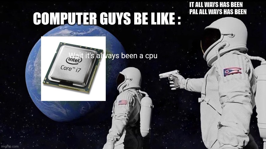 Always Has Been Meme | COMPUTER GUYS BE LIKE :; IT ALL WAYS HAS BEEN PAL ALL WAYS HAS BEEN; Wait it's always been a cpu | image tagged in memes,always has been | made w/ Imgflip meme maker