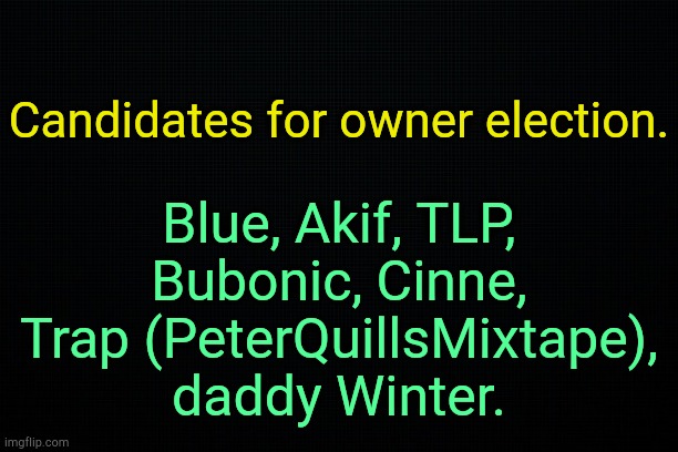 Voting later today. | Blue, Akif, TLP, Bubonic, Cinne, Trap (PeterQuillsMixtape), daddy Winter. Candidates for owner election. | image tagged in the black | made w/ Imgflip meme maker