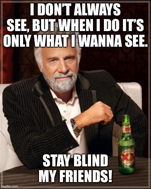 Sheep blind | I DON’T ALWAYS SEE, BUT WHEN I DO IT’S ONLY WHAT I WANNA SEE. STAY BLIND MY FRIENDS! | image tagged in memes,the most interesting man in the world | made w/ Imgflip meme maker