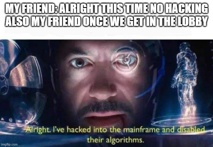 Tony Stark I've Hacked Into The Mainframe | MY FRIEND: ALRIGHT THIS TIME NO HACKING
ALSO MY FRIEND ONCE WE GET IN THE LOBBY | image tagged in tony stark i've hacked into the mainframe | made w/ Imgflip meme maker