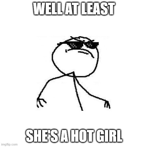 Deal with it like a boss | WELL AT LEAST SHE'S A HOT GIRL | image tagged in deal with it like a boss | made w/ Imgflip meme maker