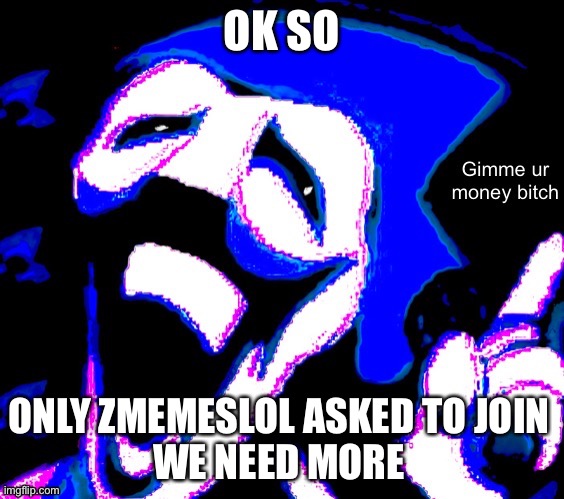 OK SO; ONLY ZMEMESLOL ASKED TO JOIN
WE NEED MORE | image tagged in gimme your money bitch | made w/ Imgflip meme maker