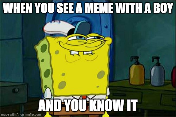 yes | WHEN YOU SEE A MEME WITH A BOY; AND YOU KNOW IT | image tagged in memes,don't you squidward,im gay | made w/ Imgflip meme maker