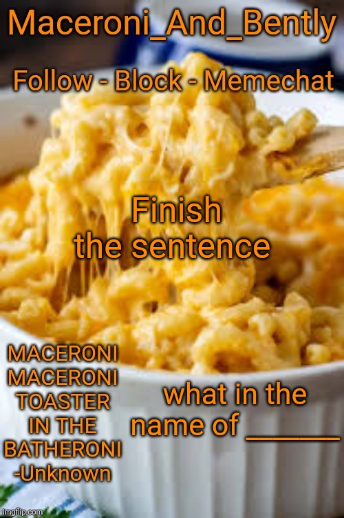 I'm so fuccimg bored | Finish the sentence; what in the name of _______ | image tagged in maceroni temp | made w/ Imgflip meme maker