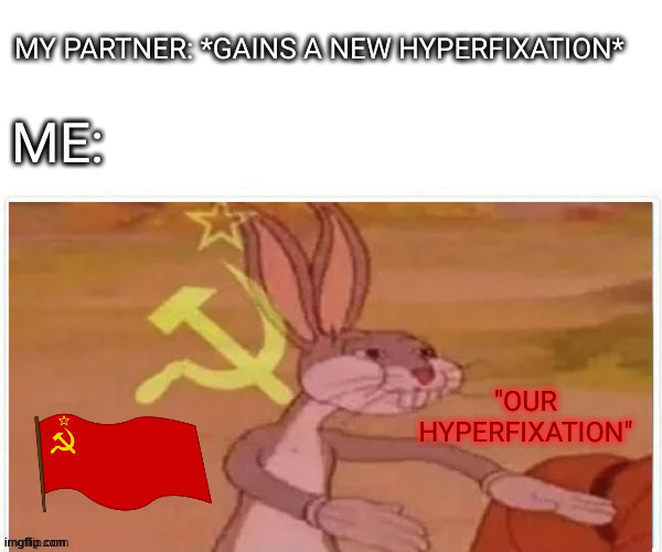 Our hyperfixation | MY PARTNER: *GAINS A NEW HYPERFIXATION*; ME:; "OUR HYPERFIXATION" | image tagged in communist bugs bunny | made w/ Imgflip meme maker