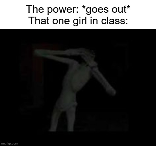 The power: *goes out*
That one girl in class: | image tagged in school,relatable,power,class,girl,2022 | made w/ Imgflip meme maker