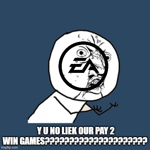 literally ea | Y U NO LIEK OUR PAY 2 WIN GAMES????????????????????? | image tagged in memes,y u no,ea | made w/ Imgflip meme maker