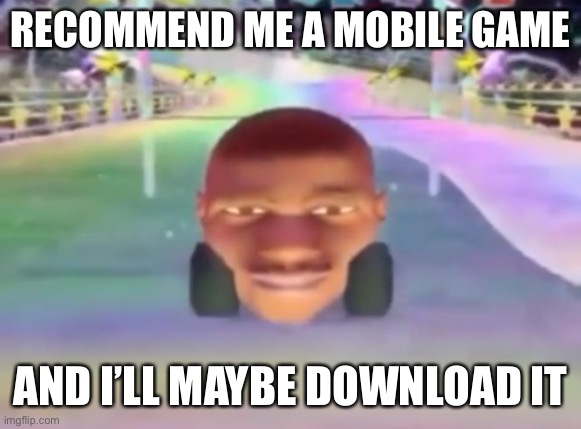 RECOMMEND ME A MOBILE GAME; AND I’LL MAYBE DOWNLOAD IT | made w/ Imgflip meme maker