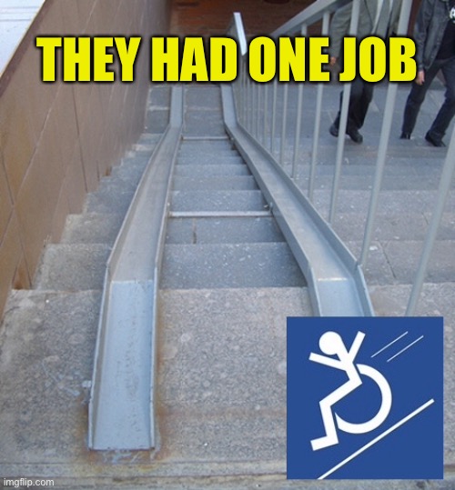 They had one job | THEY HAD ONE JOB | image tagged in you had one job,disability access,disabled,wheelchair,good brakes needed,designer should be shot | made w/ Imgflip meme maker