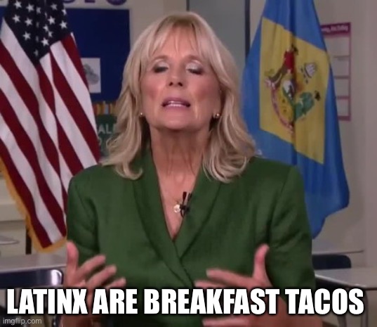 Breakfast Tacos | LATINX ARE BREAKFAST TACOS | image tagged in jill biden,latino,latina | made w/ Imgflip meme maker