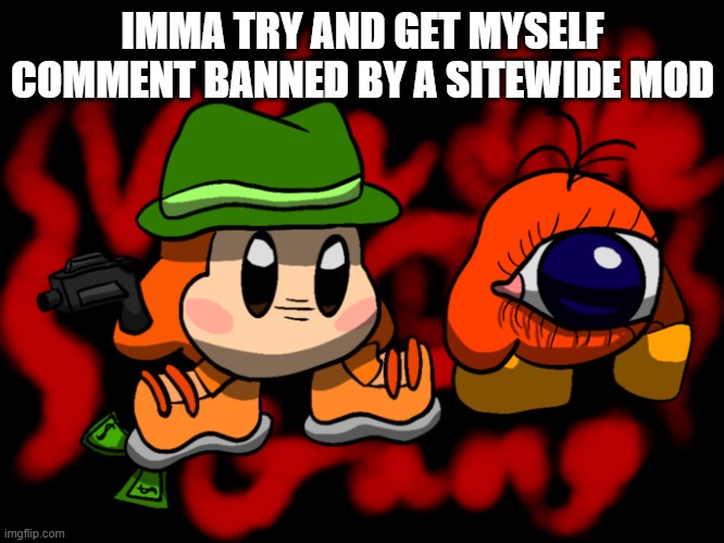 Waddle Gang | IMMA TRY AND GET MYSELF COMMENT BANNED BY A SITEWIDE MOD | image tagged in waddle gang | made w/ Imgflip meme maker