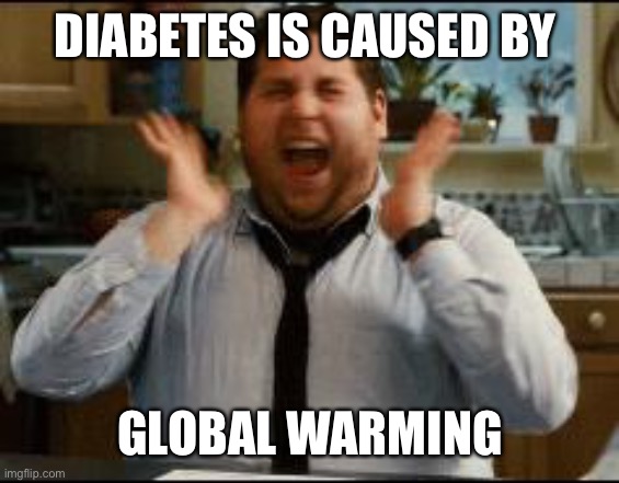 excited | DIABETES IS CAUSED BY GLOBAL WARMING | image tagged in excited | made w/ Imgflip meme maker