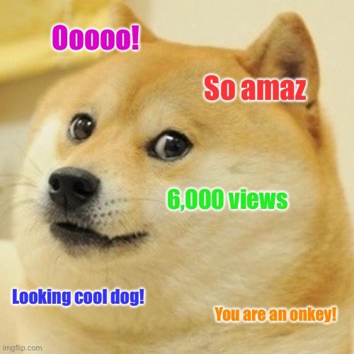 Doge Is Cool As It Is! (Please upvote and comment if you want to) | Ooooo! So amaz; 6,000 views; Looking cool dog! You are an onkey! | image tagged in memes,doge,cool,new,funny,upvote | made w/ Imgflip meme maker