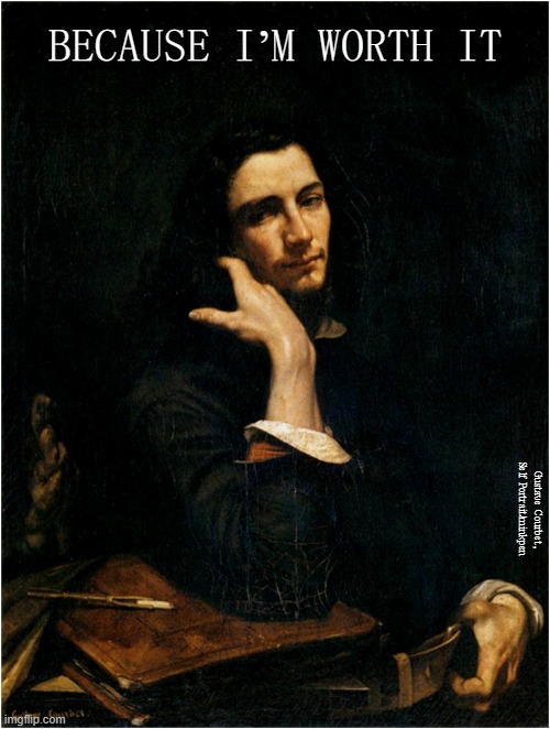 Worth It | BECAUSE I’M WORTH IT; Gustave Courbet, Self Portrait/minkpen | image tagged in art memes,realism,self-worth,ego,vanity,self esteem | made w/ Imgflip meme maker