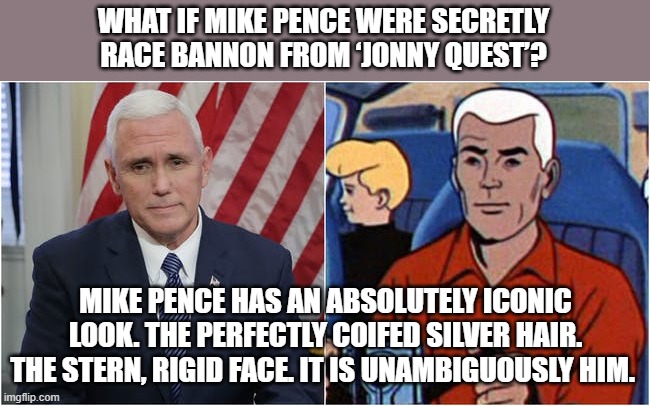 Secret ageant Bannon | WHAT IF MIKE PENCE WERE SECRETLY RACE BANNON FROM ‘JONNY QUEST’? MIKE PENCE HAS AN ABSOLUTELY ICONIC LOOK. THE PERFECTLY COIFED SILVER HAIR. THE STERN, RIGID FACE. IT IS UNAMBIGUOUSLY HIM. | image tagged in mike pence is race bannon,political meme,donald trump,rage comics | made w/ Imgflip meme maker