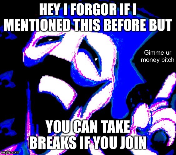 HEY I FORGOR IF I MENTIONED THIS BEFORE BUT; YOU CAN TAKE BREAKS IF YOU JOIN | image tagged in gimme your money bitch | made w/ Imgflip meme maker