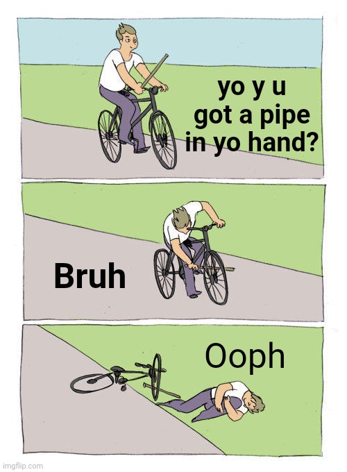 Bike Fall Meme | yo y u got a pipe in yo hand? Bruh; Ooph | image tagged in memes,bike fall | made w/ Imgflip meme maker