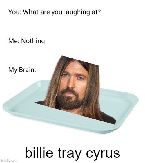 BILLY TRAY CYRUS | billie tray cyrus | image tagged in what are you laughing at,funny,funny memes,xd,funniest memes | made w/ Imgflip meme maker