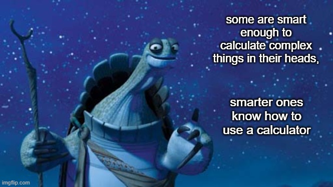 A Master's Advice | some are smart enough to calculate complex things in their heads, smarter ones know how to use a calculator | image tagged in master oogway | made w/ Imgflip meme maker